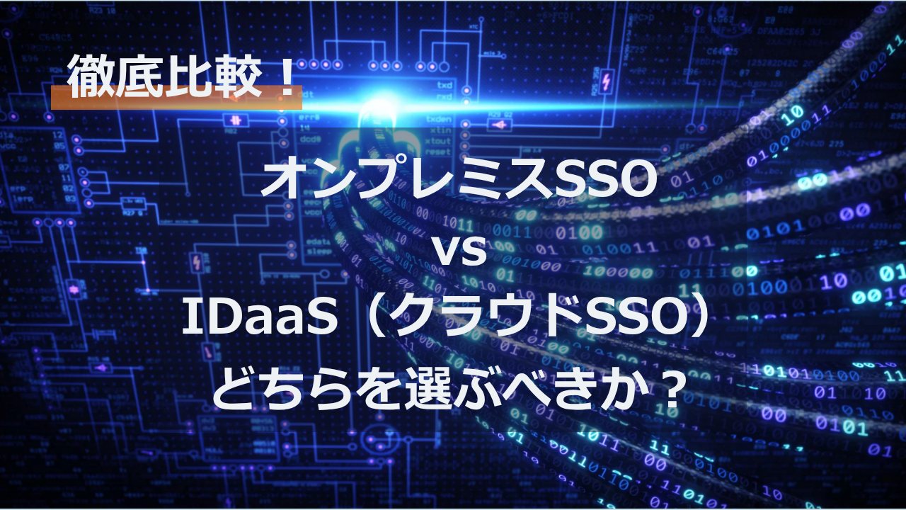 オンプレミスSSO vs IDaaS（クラウドSSO）：どちらを選ぶべきか？徹底比較！ 