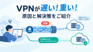 テレワークでVPNが遅い！重い！原因と解決策をご紹介