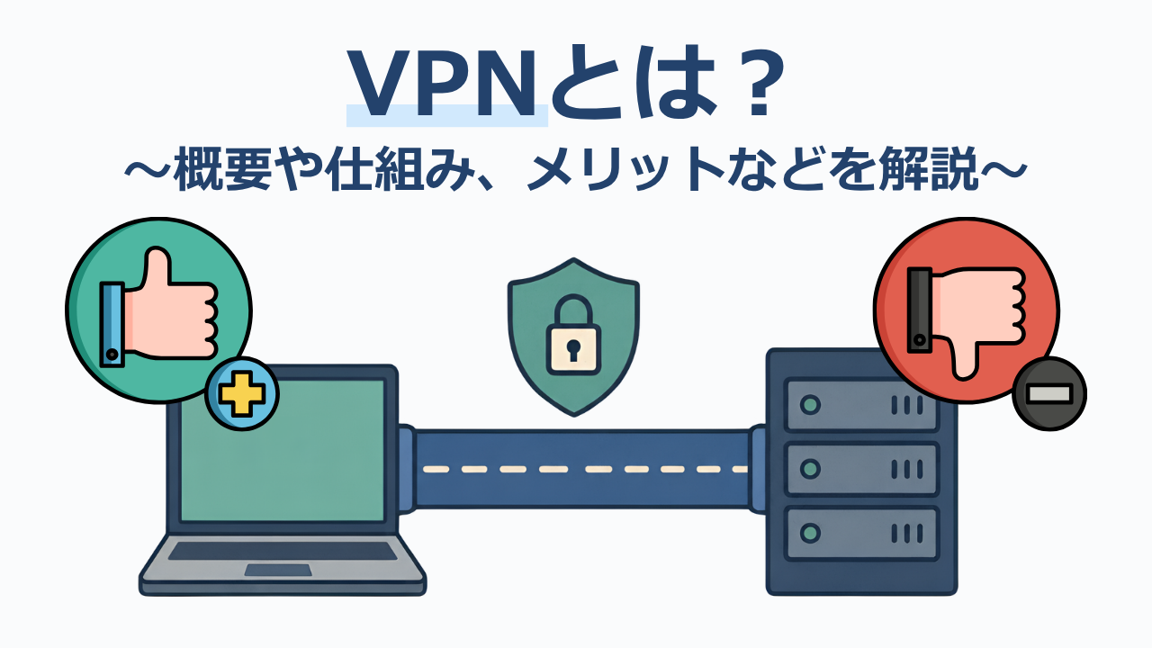 VPNとは？〜概要や仕組み、メリットなどをわかりやすく解説〜