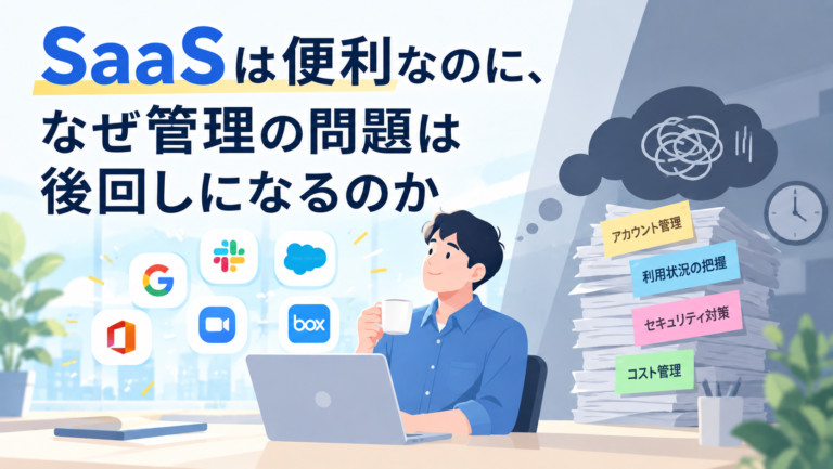 SaaSは便利なのに、なぜ管理の問題は後回しになるのか