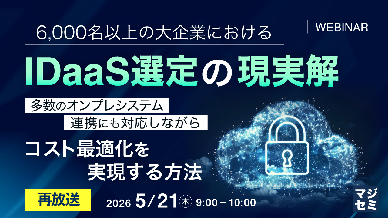 【再放送】 6,000名以上の大企業におけるIDaaS選定の現実解  ～多数のオンプレシステム連携にも対応しながら、コスト最適化を実現する方法～