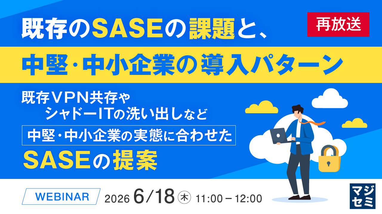 【再放送】既存のSASEの課題と、中堅・中小企業の導入パターン  ～既存VPN共存やシャドーITの洗い出しなど、中堅・中小企業の実態に合わせたSASEの提案～