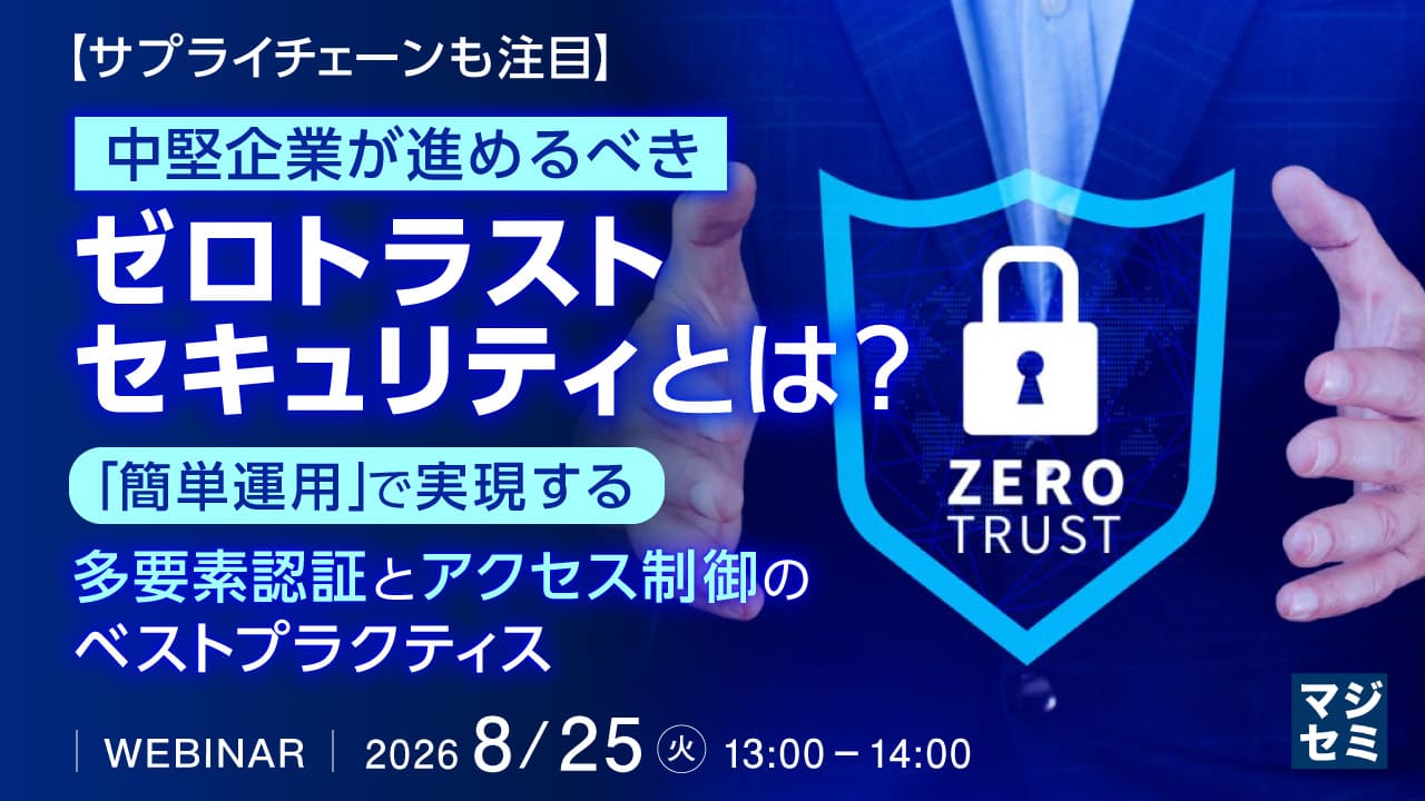 【サプライチェーンも注目】中堅企業が進めるべきゼロトラストセキュリティとは？  〜「簡単運用」で実現する多要素認証とアクセス制御のベストプラクティス〜