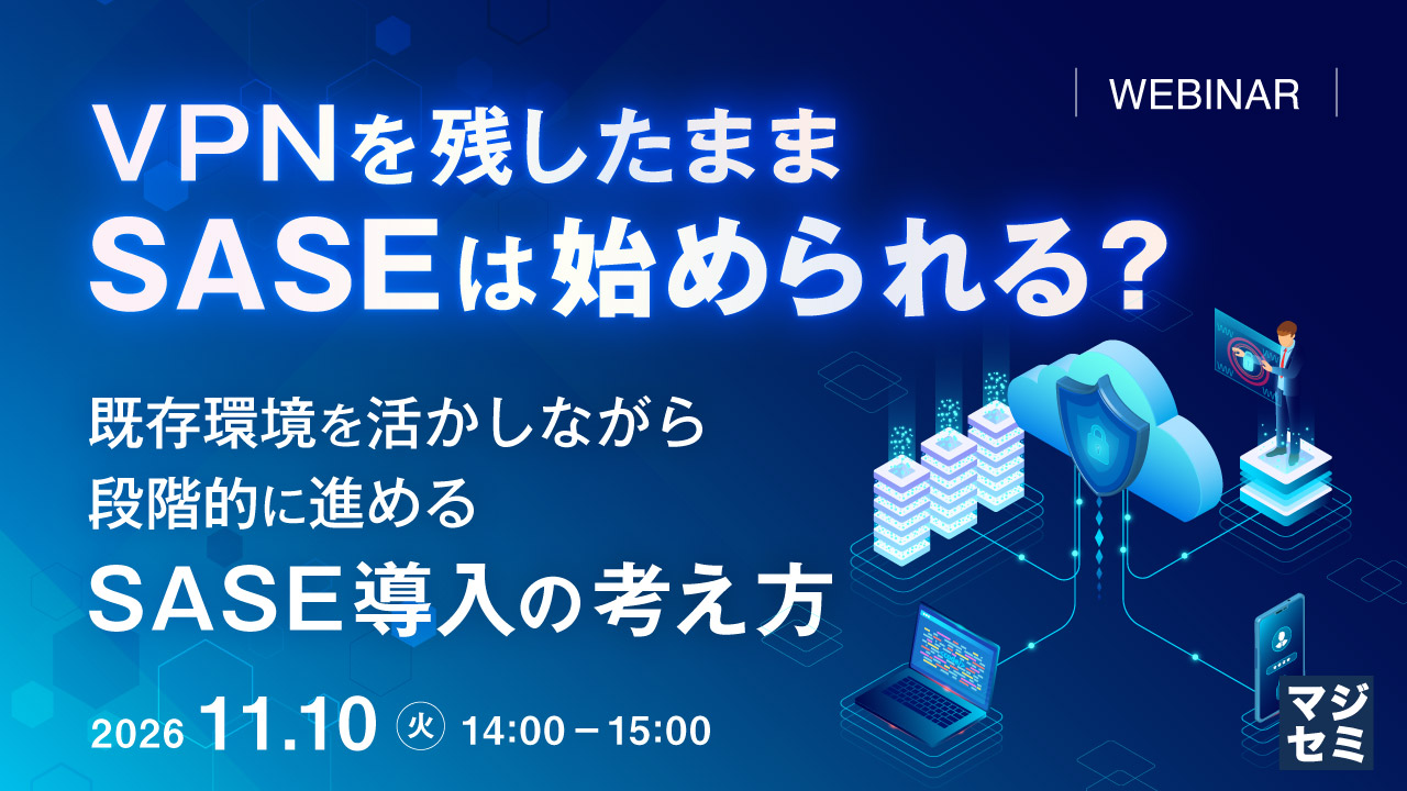 VPNを残したまま、SASEは始められる？  〜既存環境を活かしながら、段階的に進めるSASE導入の考え方〜